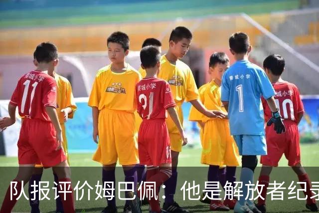 队报评价姆巴佩：他是解放者纪录创造者 他只想一路走到决赛